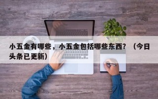 小五金有哪些，小五金包括哪些东西？（今日头条已更新）