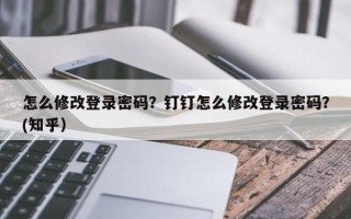 怎么修改登录密码？钉钉怎么修改登录密码？(知乎）