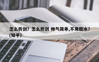 怎么折剑？怎么折剑 帅气简单,不用胶水？(知乎）