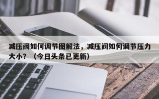 减压阀如何调节图解法，减压阀如何调节压力大小？（今日头条已更新）