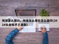 淘宝怎么保价，淘宝怎么保价怎么操作(2024头条知乎已更新）