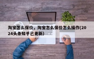 淘宝怎么保价，淘宝怎么保价怎么操作(2024头条知乎已更新）