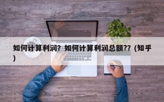 如何计算利润？如何计算利润总额?？(知乎）