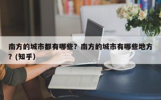 南方的城市都有哪些？南方的城市有哪些地方？(知乎）