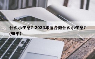 什么小生意？2024年适合做什么小生意？(知乎）