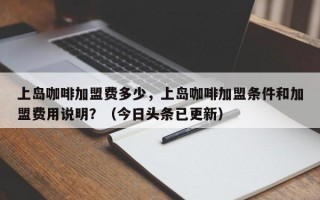 上岛咖啡加盟费多少，上岛咖啡加盟条件和加盟费用说明？（今日头条已更新）