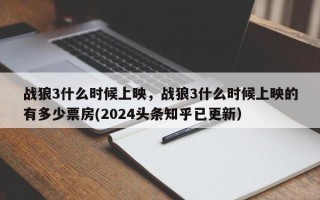 战狼3什么时候上映，战狼3什么时候上映的有多少票房(2024头条知乎已更新）