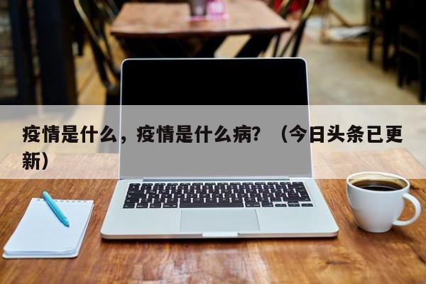 疫情是什么，疫情是什么病？（今日头条已更新）-第1张图片-书同文历史百科