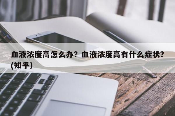 血液浓度高怎么办？血液浓度高有什么症状？(知乎）-第1张图片-书同文历史百科