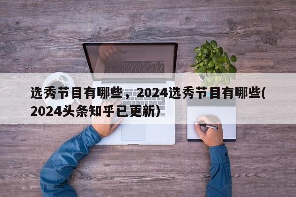 选秀节目有哪些，2024选秀节目有哪些(2024头条知乎已更新）-第1张图片-汕团网