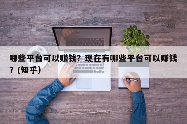 哪些平台可以赚钱？现在有哪些平台可以赚钱？(知乎）-第1张图片-汕团网