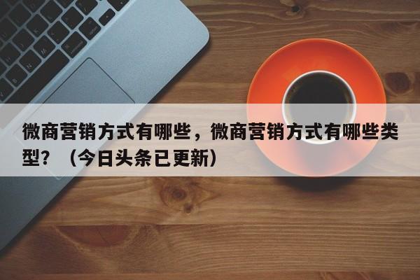 微商营销方式有哪些，微商营销方式有哪些类型？（今日头条已更新）-第1张图片-汕团网