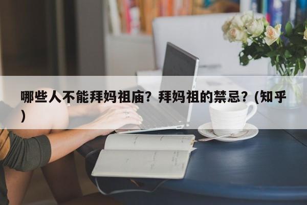 哪些人不能拜妈祖庙？拜妈祖的禁忌？(知乎）-第1张图片-汕团网