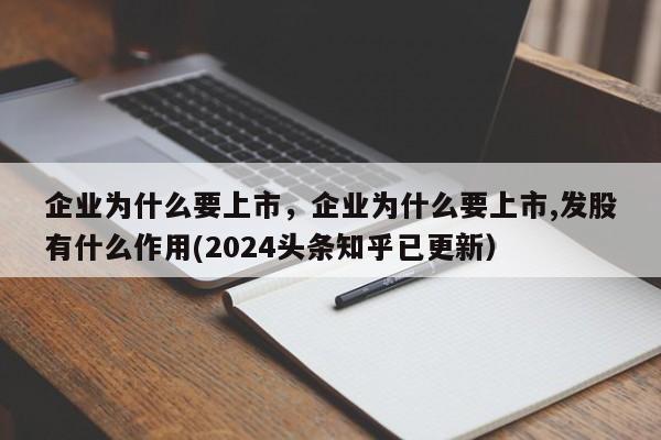 企业为什么要上市，企业为什么要上市,发股有什么作用(2024头条知乎已更新）-第1张图片-汕团网