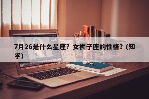 7月26是什么星座？女狮子座的性格？(知乎）-第1张图片-汕团网