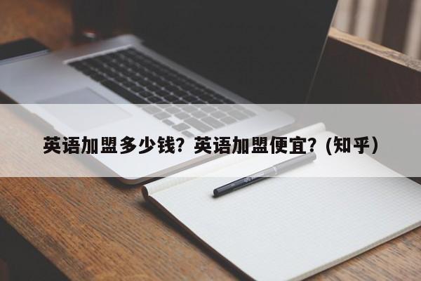 英语加盟多少钱？英语加盟便宜？(知乎）-第1张图片-汕团网