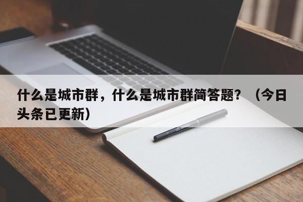 什么是城市群，什么是城市群简答题？（今日头条已更新）-第1张图片-书同文历史百科