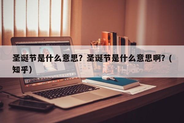 圣诞节是什么意思？圣诞节是什么意思啊？(知乎）-第1张图片-汕团网