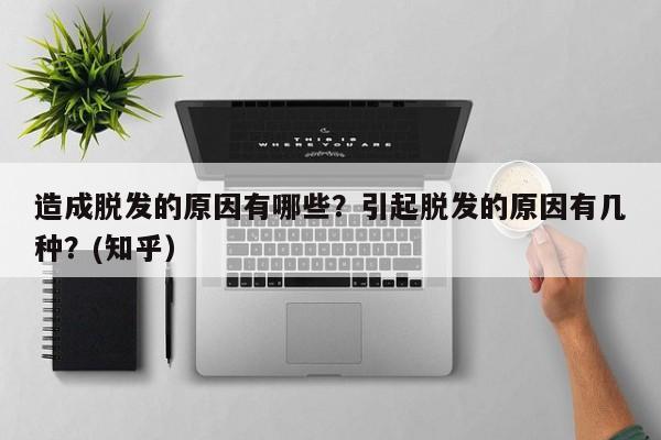 造成脱发的原因有哪些？引起脱发的原因有几种？(知乎）-第1张图片-汕团网