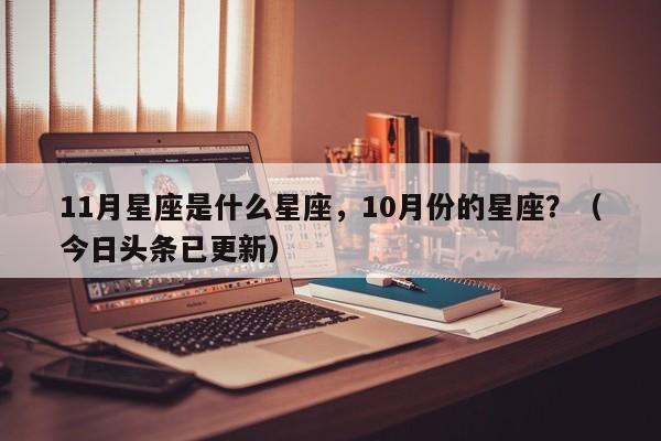11月星座是什么星座，10月份的星座？（今日头条已更新）-第1张图片-汕团网