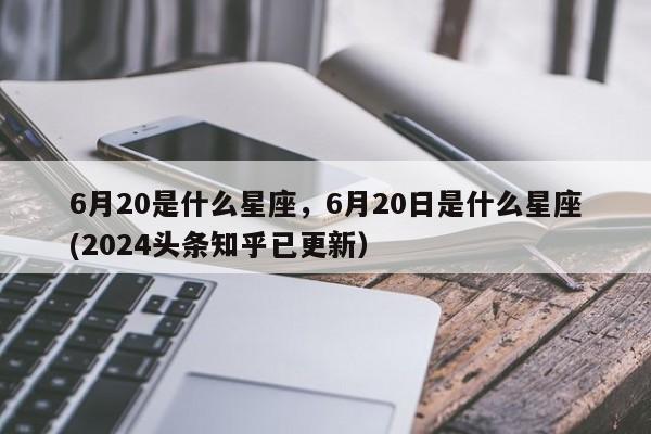 6月20是什么星座，6月20日是什么星座(2024头条知乎已更新）-第1张图片-汕团网