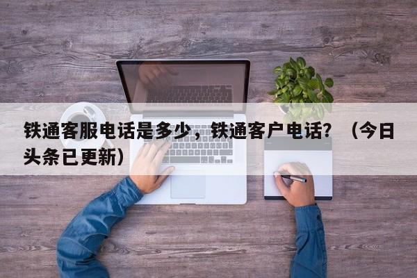 铁通客服电话是多少，铁通客户电话？（今日头条已更新）-第1张图片-书同文历史百科