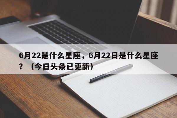6月22是什么星座，6月22日是什么星座？（今日头条已更新）-第1张图片-汕团网