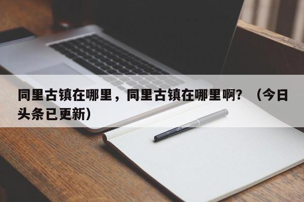 同里古镇在哪里，同里古镇在哪里啊？（今日头条已更新）-第1张图片-汕团网
