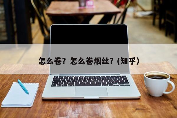 怎么卷？怎么卷烟丝？(知乎）-第1张图片-汕团网