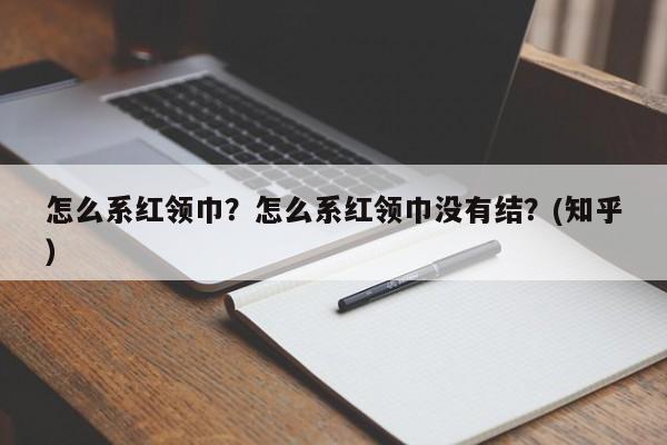 怎么系红领巾？怎么系红领巾没有结？(知乎）-第1张图片-汕团网