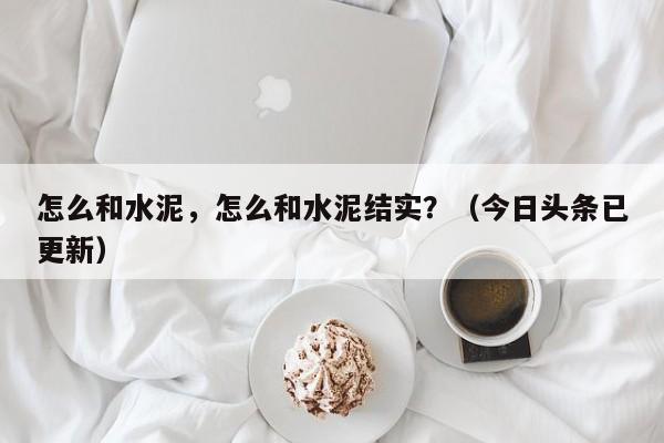 怎么和水泥，怎么和水泥结实？（今日头条已更新）-第1张图片-汕团网