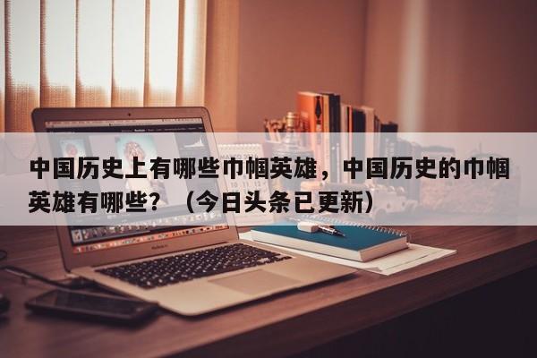 中国历史上有哪些巾帼英雄，中国历史的巾帼英雄有哪些？（今日头条已更新）-第1张图片-书同文历史百科