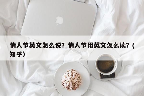 情人节英文怎么说？情人节用英文怎么读？(知乎）-第1张图片-书同文历史百科