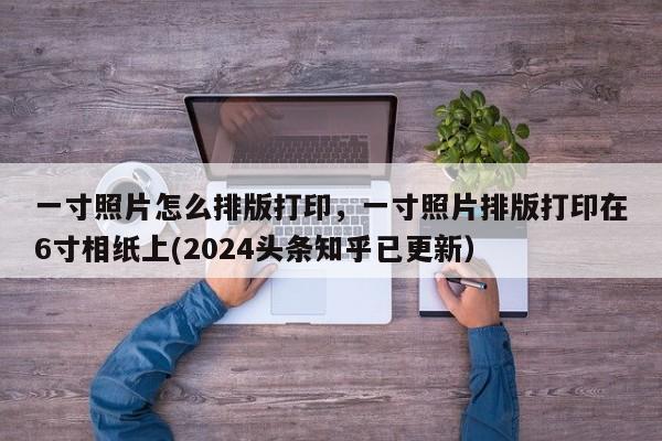 一寸照片怎么排版打印，一寸照片排版打印在6寸相纸上(2024头条知乎已更新）-第1张图片-汕团网