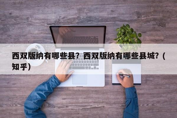 西双版纳有哪些县？西双版纳有哪些县城？(知乎）-第1张图片-书同文历史百科