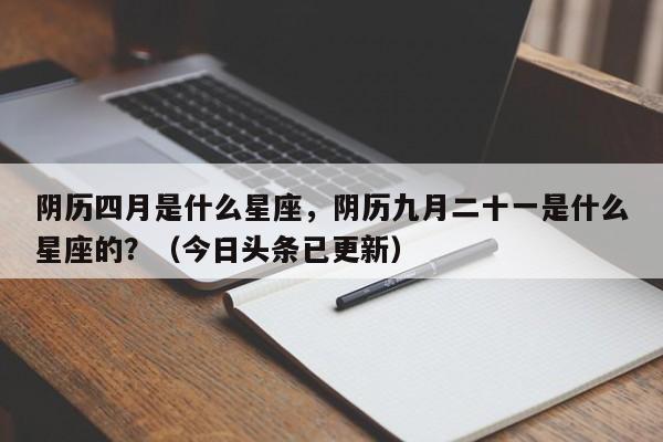 阴历四月是什么星座，阴历九月二十一是什么星座的？（今日头条已更新）-第1张图片-书同文历史百科