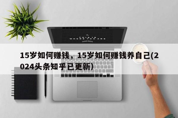 15岁如何赚钱，15岁如何赚钱养自己(2024头条知乎已更新）-第1张图片-书同文历史百科