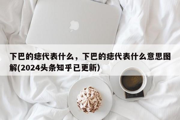 下巴的痣代表什么，下巴的痣代表什么意思图解(2024头条知乎已更新）-第1张图片-汕团网