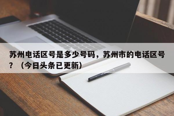 苏州电话区号是多少号码，苏州市的电话区号？（今日头条已更新）-第1张图片-书同文历史百科