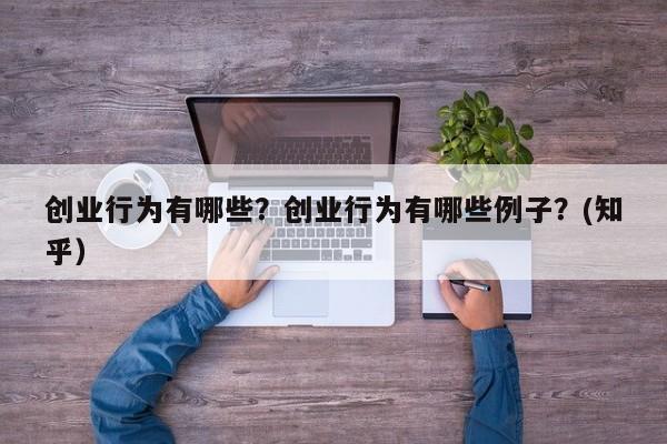 创业行为有哪些？创业行为有哪些例子？(知乎）-第1张图片-书同文历史百科