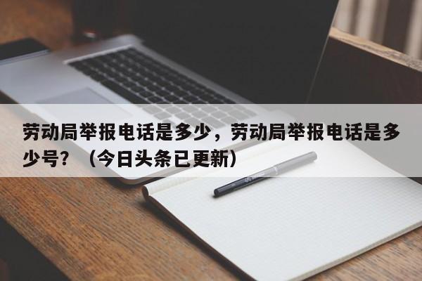 劳动局举报电话是多少，劳动局举报电话是多少号？（今日头条已更新）-第1张图片-书同文历史百科