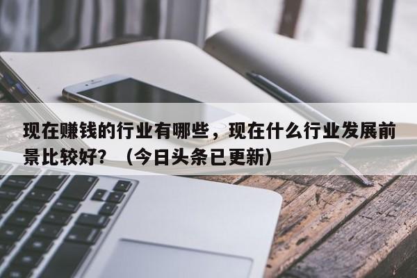 现在赚钱的行业有哪些，现在什么行业发展前景比较好？（今日头条已更新）-第1张图片-书同文历史百科