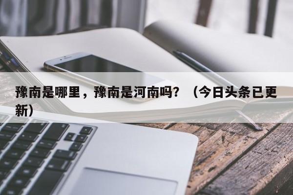 豫南是哪里，豫南是河南吗？（今日头条已更新）-第1张图片-汕团网