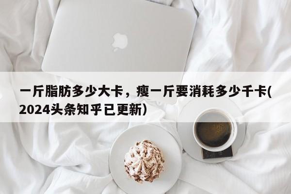 一斤脂肪多少大卡，瘦一斤要消耗多少千卡(2024头条知乎已更新）-第1张图片-汕团网