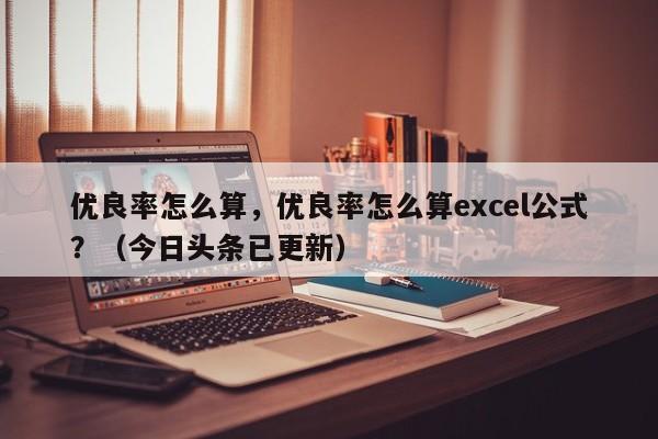 优良率怎么算，优良率怎么算excel公式？（今日头条已更新）-第1张图片-汕团网