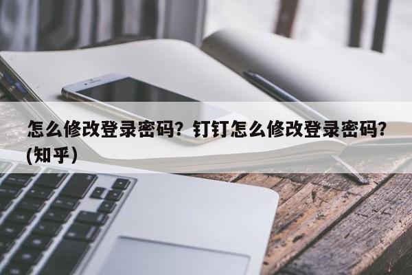 怎么修改登录密码？钉钉怎么修改登录密码？(知乎）-第1张图片-汕团网