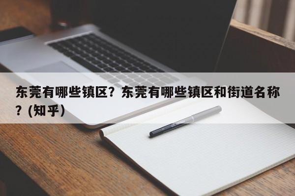东莞有哪些镇区？东莞有哪些镇区和街道名称？(知乎）-第1张图片-汕团网