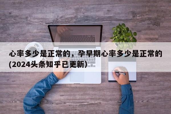 心率多少是正常的，孕早期心率多少是正常的(2024头条知乎已更新）-第1张图片-汕团网