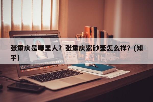 张重庆是哪里人？张重庆紫砂壶怎么样？(知乎）-第1张图片-汕团网