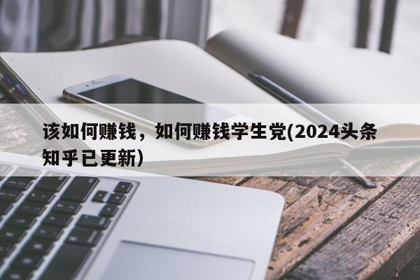 该如何赚钱，如何赚钱学生党(2024头条知乎已更新）-第1张图片-书同文历史百科